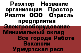 Риэлтор › Название организации ­ Простор-Риэлти, ООО › Отрасль предприятия ­ Электрооборудование › Минимальный оклад ­ 150 000 - Все города Работа » Вакансии   . Удмуртская респ.,Сарапул г.